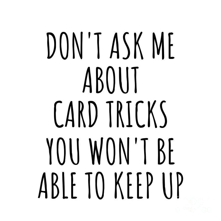 Card Tricks Digital Art - Dont Ask Me About Card Tricks You Wont Be Able To Keep Up Funny Gift Idea For Hobby Lover Fan Quote Gag by Jeff Creation