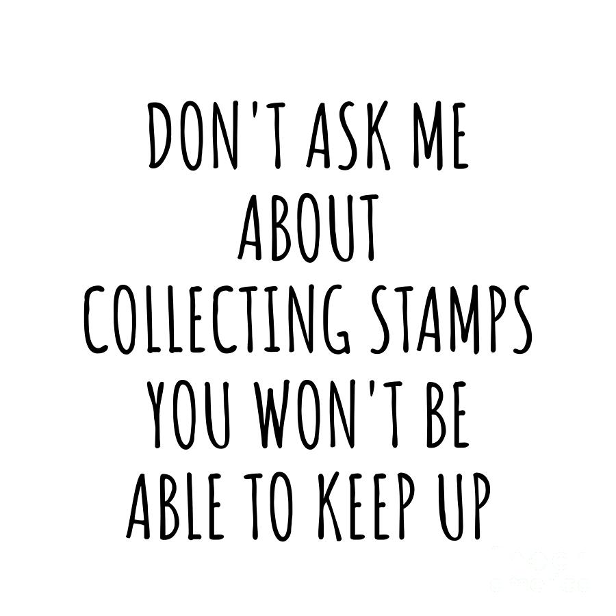 Collecting Stamps Digital Art - Dont Ask Me About Collecting Stamps You Wont Be Able To Keep Up Funny Gift Idea For Hobby Lover Fan Quote Gag by Jeff Creation