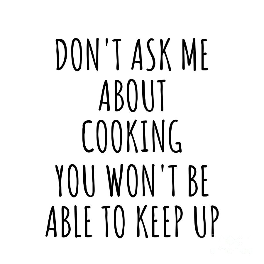 Cooking Digital Art - Dont Ask Me About Cooking You Wont Be Able To Keep Up Funny Gift Idea For Hobby Lover Fan Quote Gag by Jeff Creation
