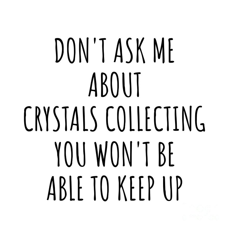 Keep Up Digital Art - Dont Ask Me About Crystals Collecting You Wont Be Able To Keep Up Funny Gift Idea For Hobby Lover Fan Quote Gag by Jeff Creation