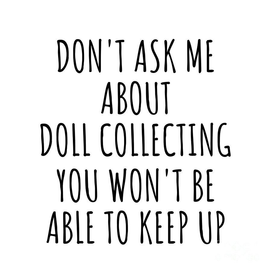 Keep Up Digital Art - Dont Ask Me About Doll Collecting You Wont Be Able To Keep Up Funny Gift Idea For Hobby Lover Fan Quote Gag by Jeff Creation