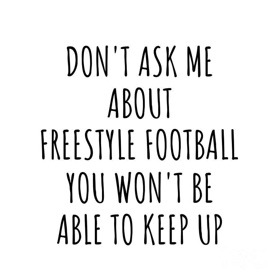Keep Up Digital Art - Dont Ask Me About Freestyle Football You Wont Be Able To Keep Up Funny Gift Idea For Hobby Lover Fan Quote Gag by Jeff Creation