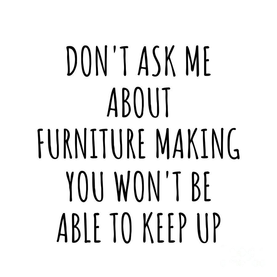 Keep Up Digital Art - Dont Ask Me About Furniture Making You Wont Be Able To Keep Up Funny Gift Idea For Hobby Lover Fan Quote Gag by Jeff Creation