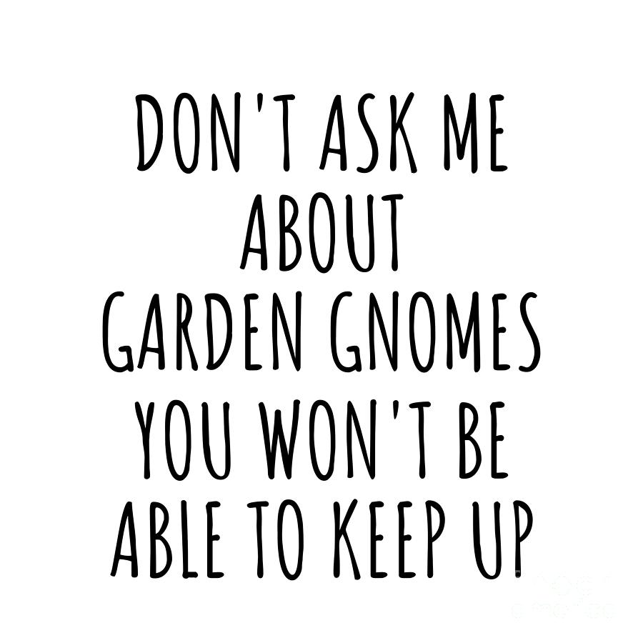 Garden Gnomes Digital Art - Dont Ask Me About Garden Gnomes You Wont Be Able To Keep Up Funny Gift Idea For Hobby Lover Fan Quote Gag by Jeff Creation