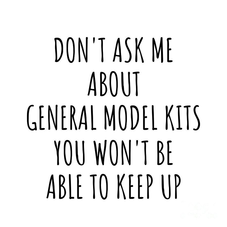Keep Up Digital Art - Dont Ask Me About General Model Kits You Wont Be Able To Keep Up Funny Gift Idea For Hobby Lover Fan Quote Gag by Jeff Creation