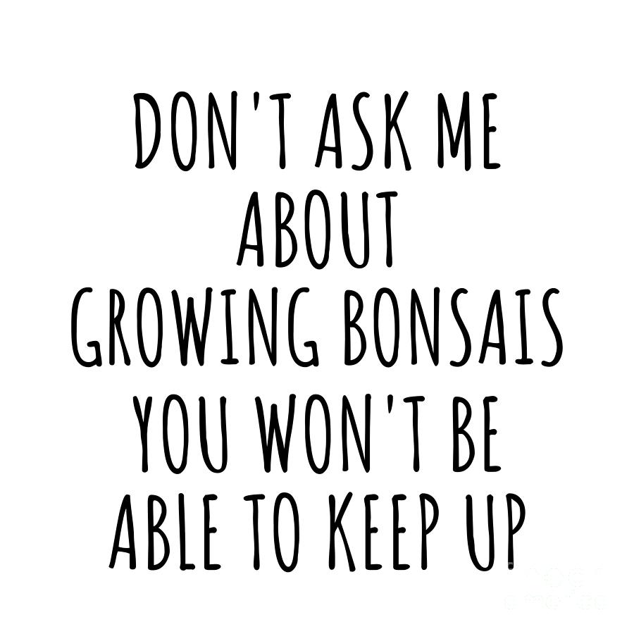 Keep Up Digital Art - Dont Ask Me About Growing Bonsais You Wont Be Able To Keep Up Funny Gift Idea For Hobby Lover Fan Quote Gag by Jeff Creation
