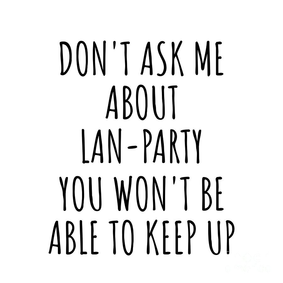 Keep Up Digital Art - Dont Ask Me About Lan-Party You Wont Be Able To Keep Up Funny Gift Idea For Hobby Lover Fan Quote Gag by Jeff Creation