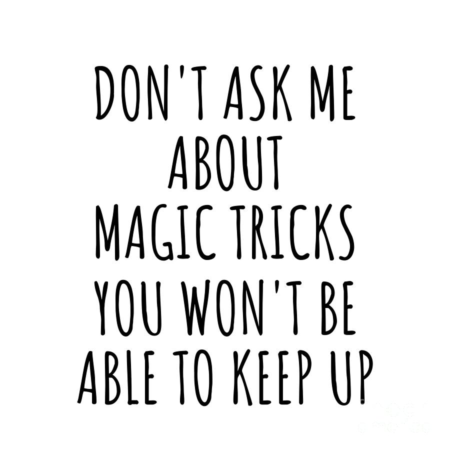 Magic Tricks Digital Art - Dont Ask Me About Magic Tricks You Wont Be Able To Keep Up Funny Gift Idea For Hobby Lover Fan Quote Gag by Jeff Creation