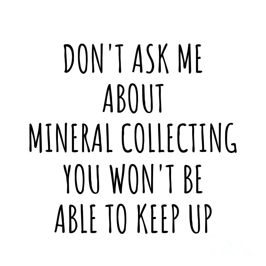 Keep Up Digital Art - Dont Ask Me About Mineral Collecting You Wont Be Able To Keep Up Funny Gift Idea For Hobby Lover Fan Quote Gag by Jeff Creation