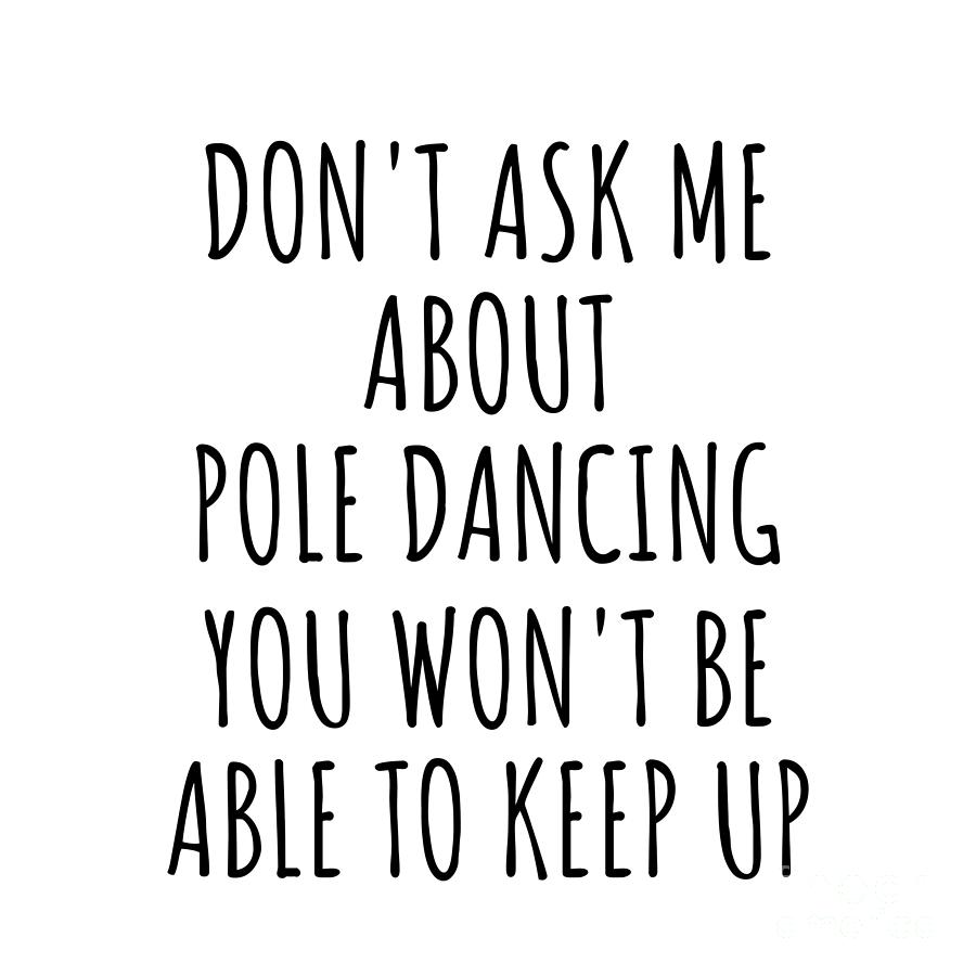 Pole Dancing Digital Art - Dont Ask Me About Pole Dancing You Wont Be Able To Keep Up Funny Gift Idea For Hobby Lover Fan Quote Gag by Jeff Creation