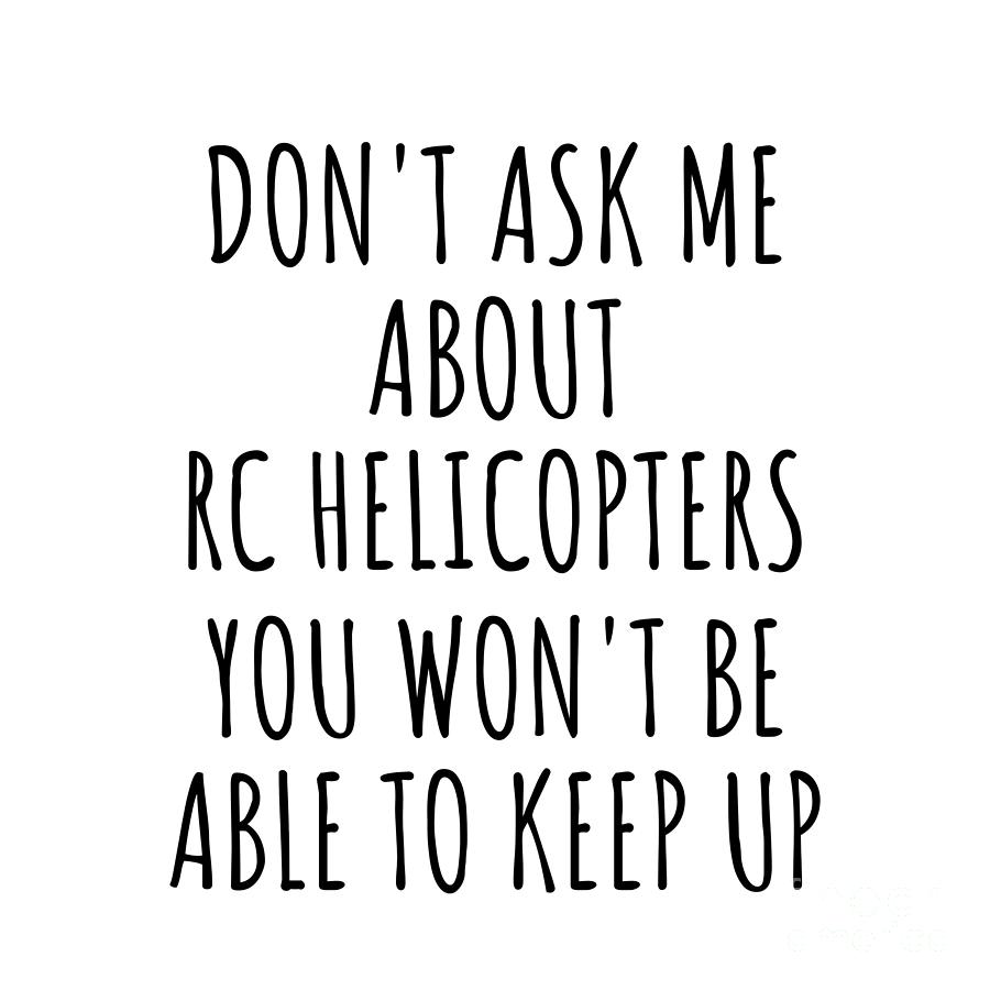 Keep Up Digital Art - Dont Ask Me About Rc Helicopters You Wont Be Able To Keep Up Funny Gift Idea For Hobby Lover Fan Quote Gag by Jeff Creation