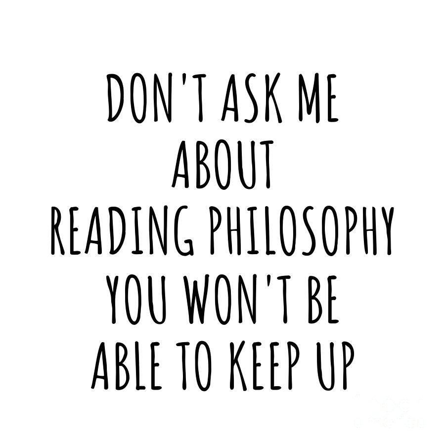 Keep Up Digital Art - Dont Ask Me About Reading Philosophy You Wont Be Able To Keep Up Funny Gift Idea For Hobby Lover Fan Quote Gag by Jeff Creation