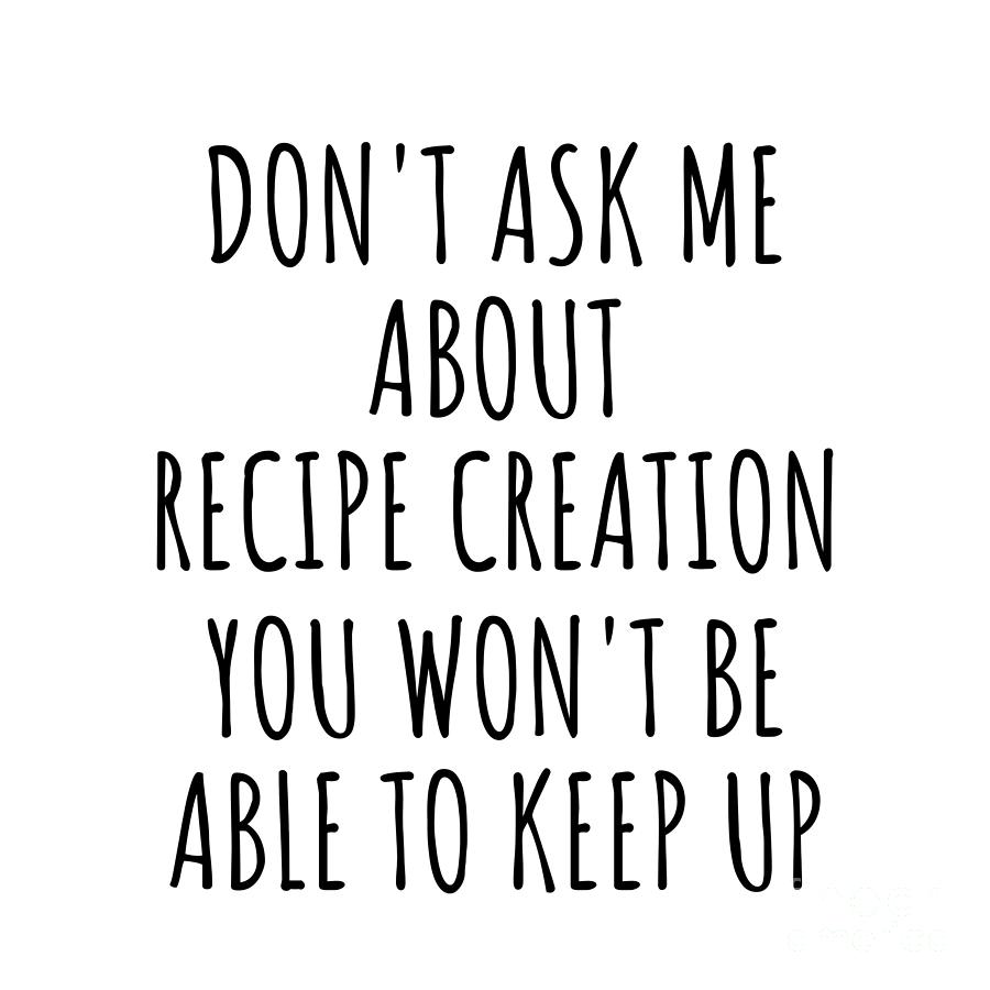 Keep Up Digital Art - Dont Ask Me About Recipe Creation You Wont Be Able To Keep Up Funny Gift Idea For Hobby Lover Fan Quote Gag by Jeff Creation