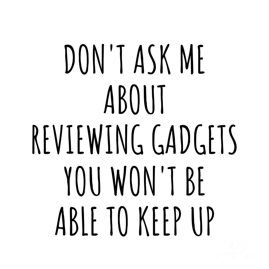 Keep Up Digital Art - Dont Ask Me About Reviewing Gadgets You Wont Be Able To Keep Up Funny Gift Idea For Hobby Lover Fan Quote Gag by Jeff Creation
