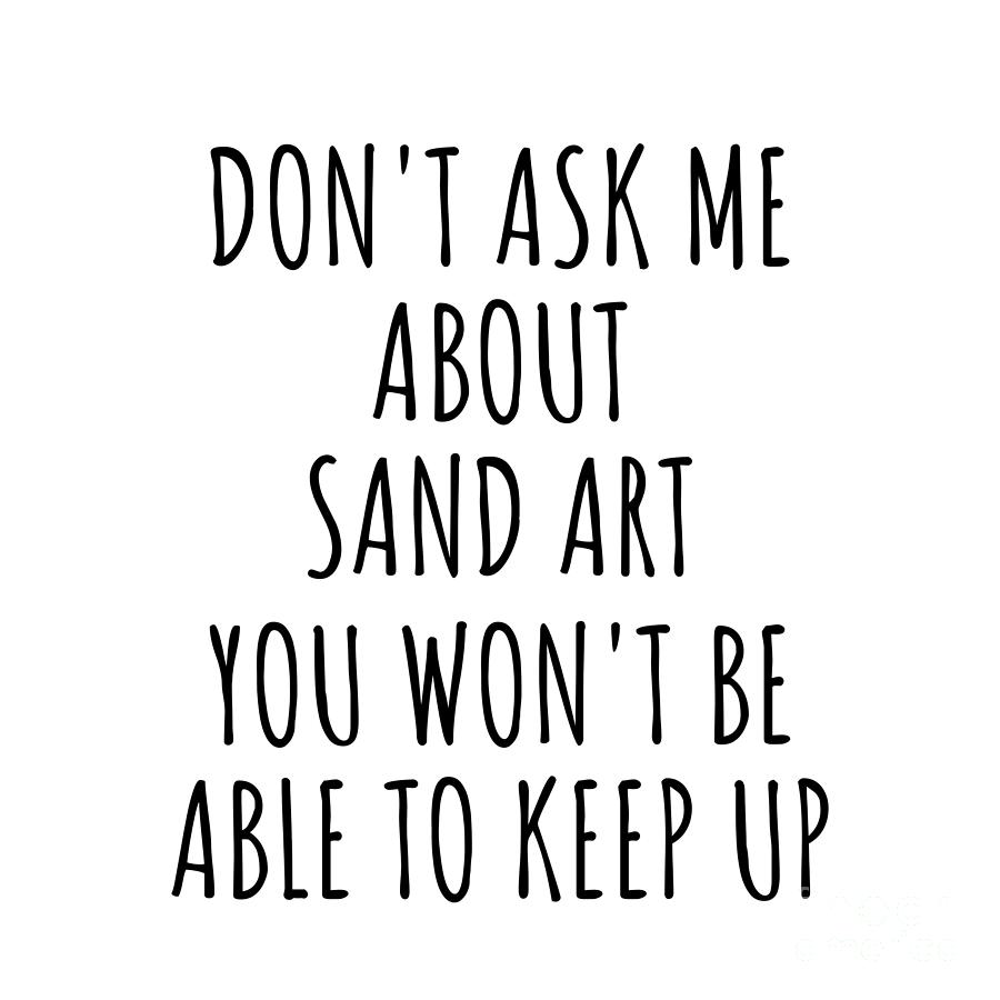 Keep Up Digital Art - Dont Ask Me About Sand Art You Wont Be Able To Keep Up Funny Gift Idea For Hobby Lover Fan Quote Gag by Jeff Creation