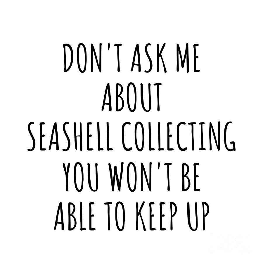Keep Up Digital Art - Dont Ask Me About Seashell Collecting You Wont Be Able To Keep Up Funny Gift Idea For Hobby Lover Fan Quote Gag by Jeff Creation