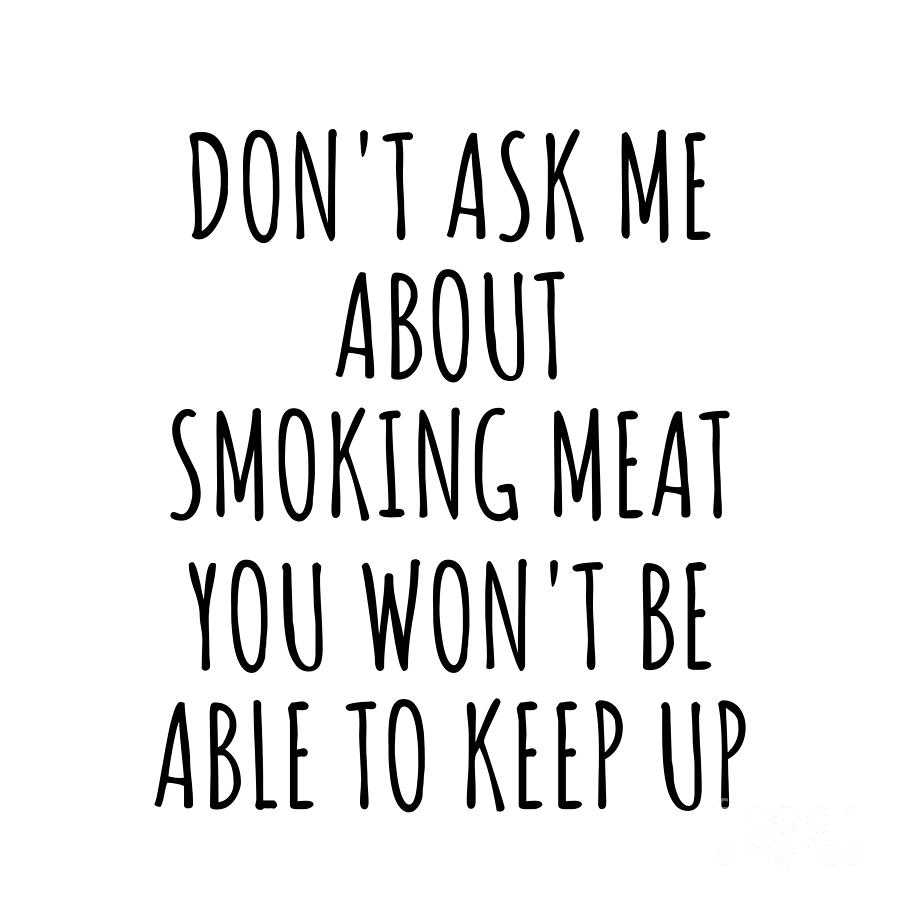 Keep Up Digital Art - Dont Ask Me About Smoking Meat You Wont Be Able To Keep Up Funny Gift Idea For Hobby Lover Fan Quote Gag by Jeff Creation