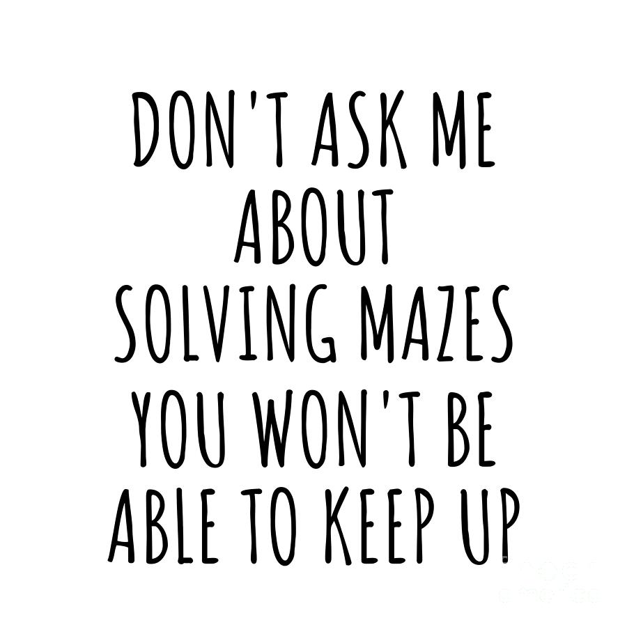 Keep Up Digital Art - Dont Ask Me About Solving Mazes You Wont Be Able To Keep Up Funny Gift Idea For Hobby Lover Fan Quote Gag by Jeff Creation