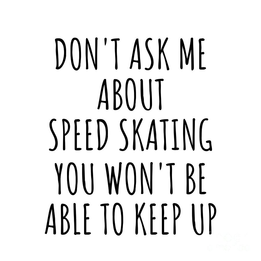 Speed Skating Digital Art - Dont Ask Me About Speed Skating You Wont Be Able To Keep Up Funny Gift Idea For Hobby Lover Fan Quote Gag by Jeff Creation