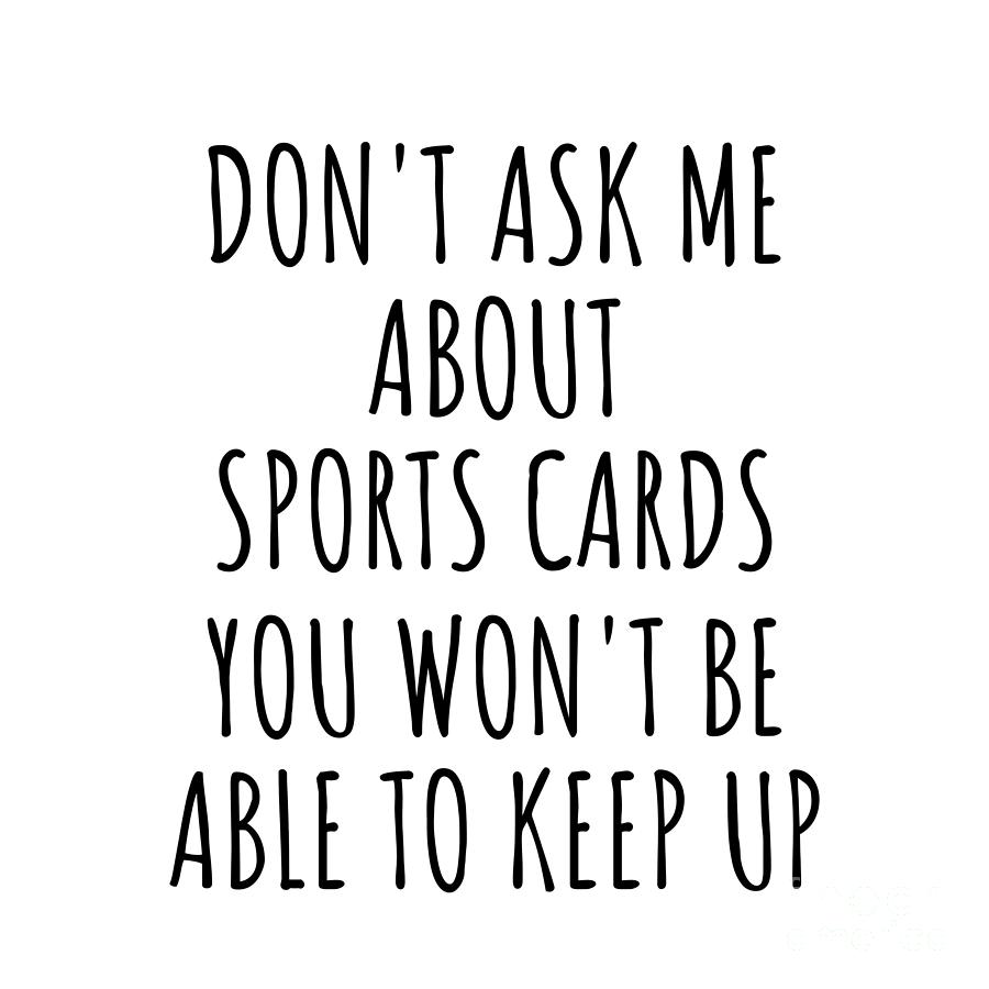 Sports Cards Digital Art - Dont Ask Me About Sports Cards You Wont Be Able To Keep Up Funny Gift Idea For Hobby Lover Fan Quote Gag by Jeff Creation