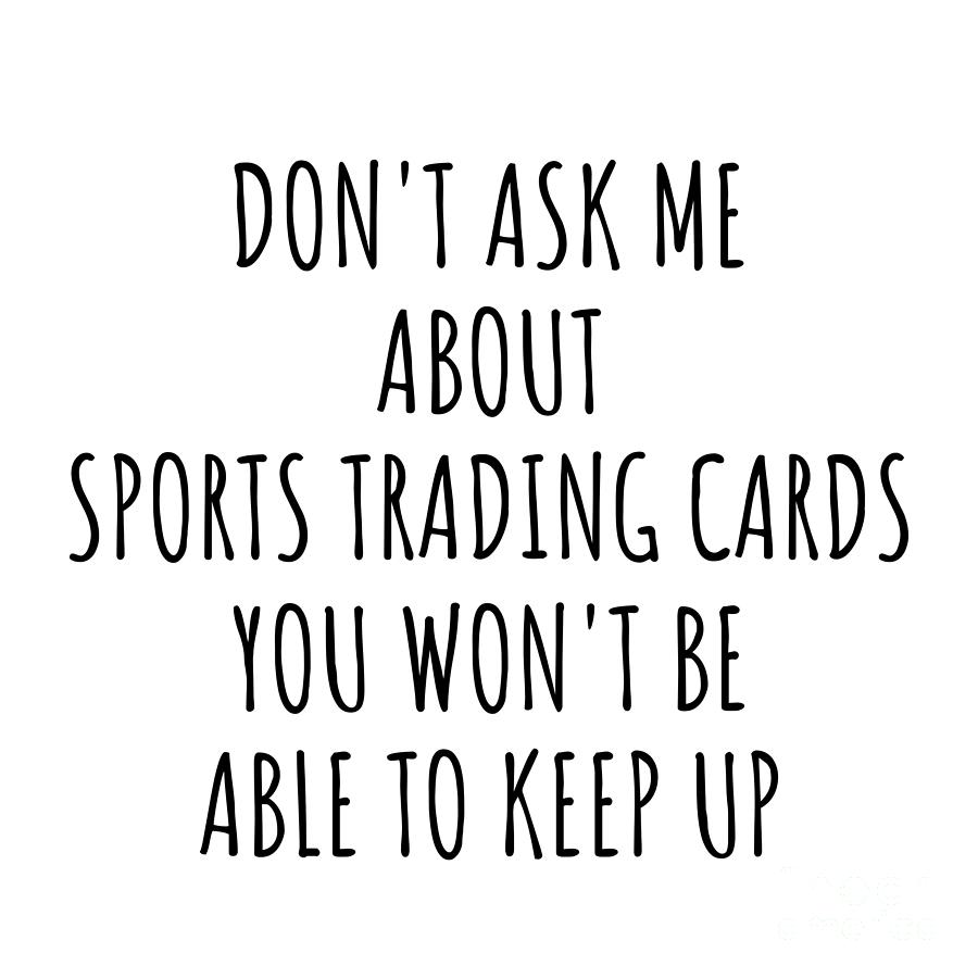 Keep Up Digital Art - Dont Ask Me About Sports Trading Cards You Wont Be Able To Keep Up Funny Gift Idea For Hobby Lover Fan Quote Gag by Jeff Creation