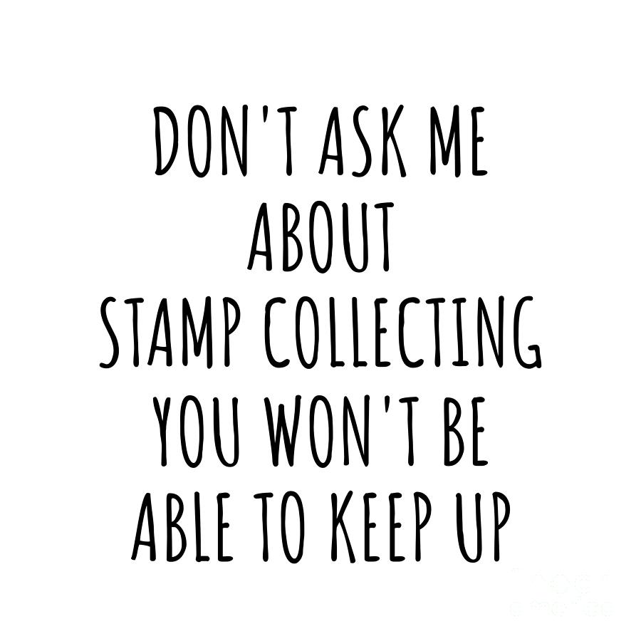Stamp Collecting Digital Art - Dont Ask Me About Stamp Collecting You Wont Be Able To Keep Up Funny Gift Idea For Hobby Lover Fan Quote Gag by Jeff Creation