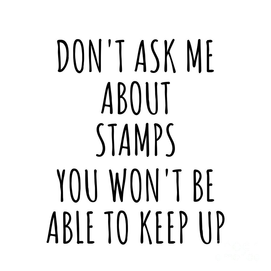 Stamp Digital Art - Dont Ask Me About Stamps You Wont Be Able To Keep Up Funny Gift Idea For Hobby Lover Fan Quote Gag by Jeff Creation
