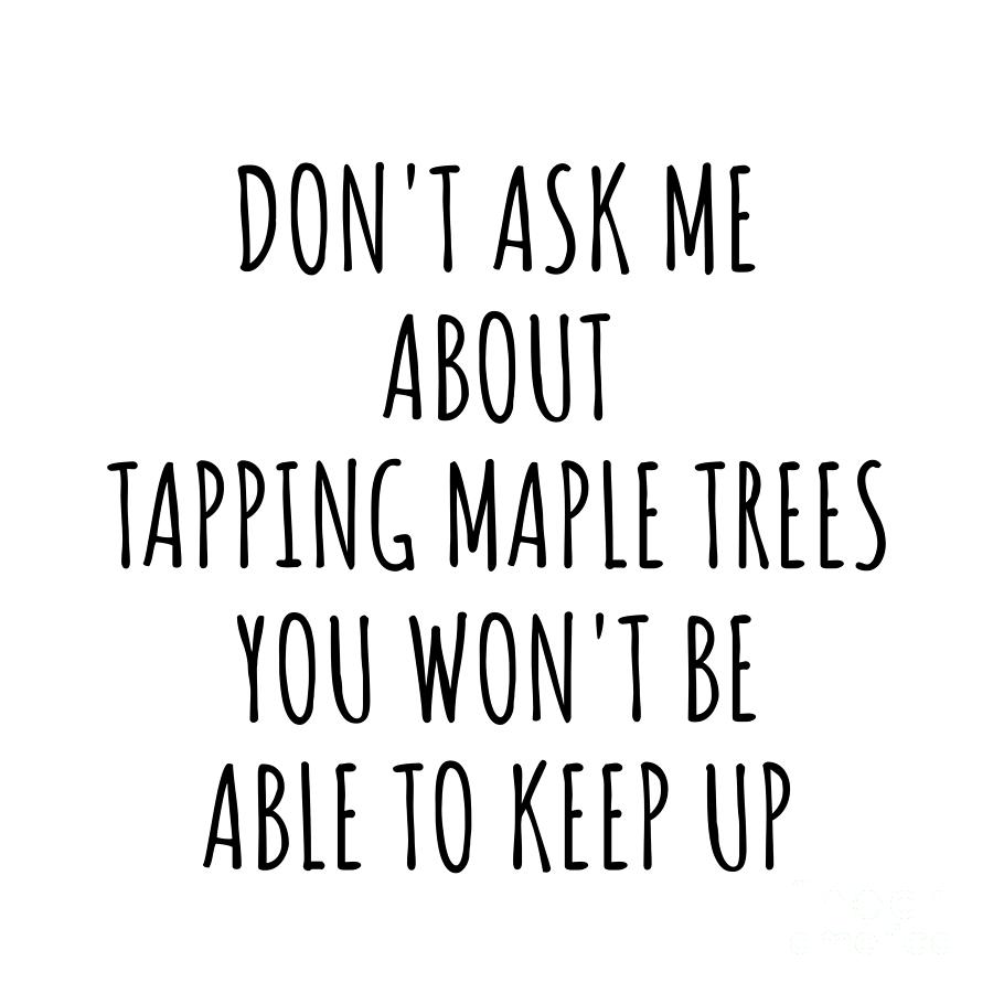 Keep Up Digital Art - Dont Ask Me About Tapping Maple Trees You Wont Be Able To Keep Up Funny Gift Idea For Hobby Lover Fan Quote Gag by Jeff Creation