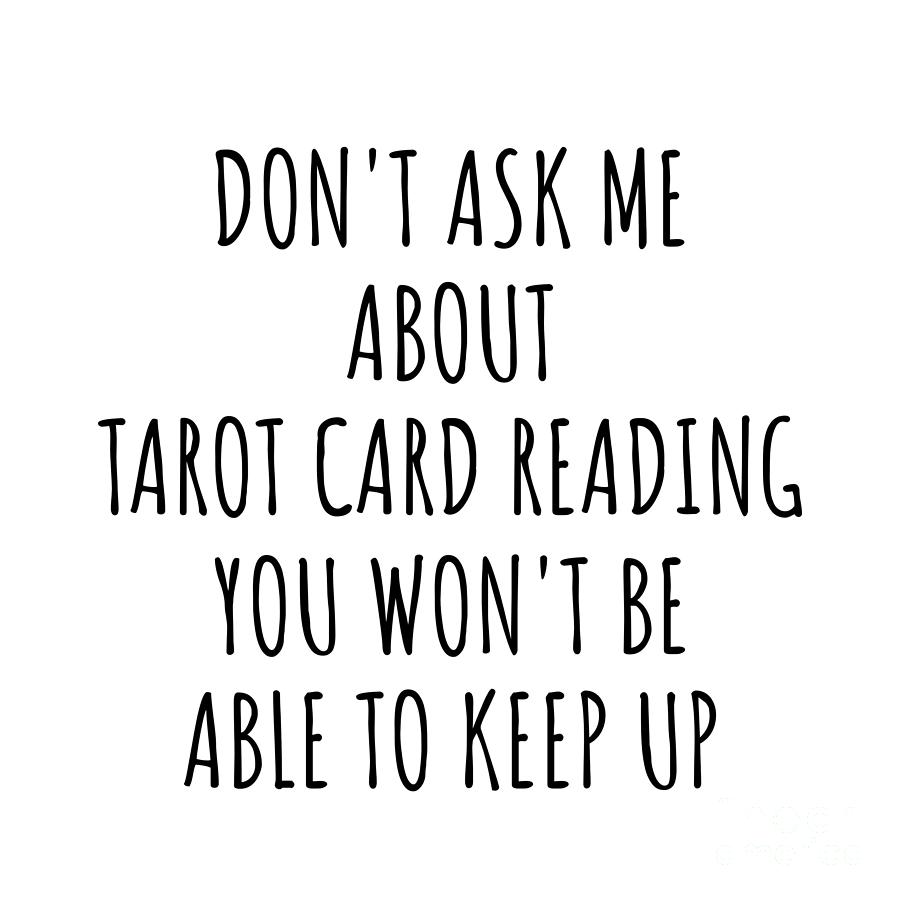 Tarot Card Reading Digital Art - Dont Ask Me About Tarot Card Reading You Wont Be Able To Keep Up Funny Gift Idea For Hobby Lover Fan Quote Gag by Jeff Creation