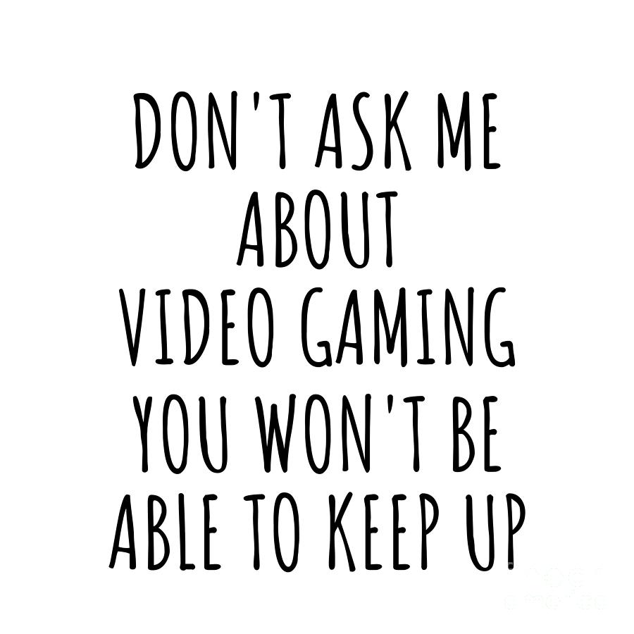 Video Gaming Digital Art - Dont Ask Me About Video Gaming You Wont Be Able To Keep Up Funny Gift Idea For Hobby Lover Fan Quote Gag by Jeff Creation