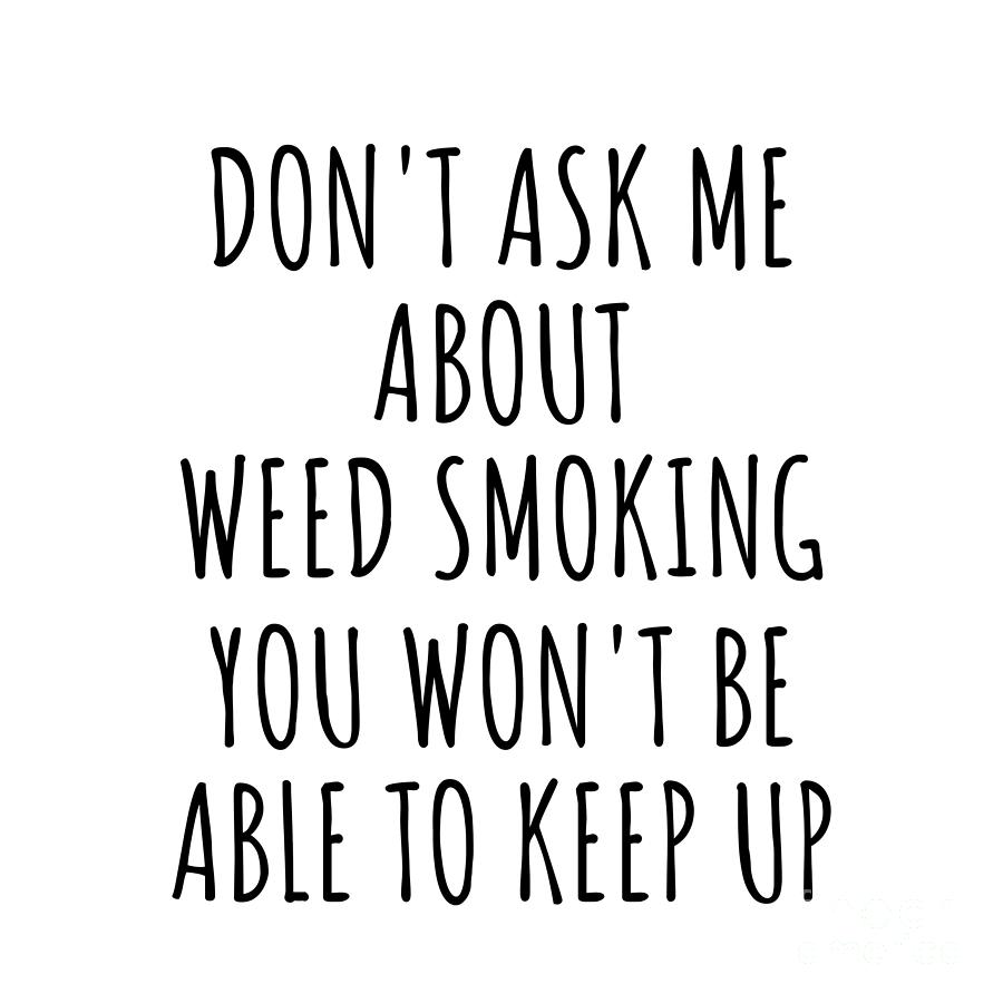 Keep Up Digital Art - Dont Ask Me About Weed Smoking You Wont Be Able To Keep Up Funny Gift Idea For Hobby Lover Fan Quote Gag by Jeff Creation