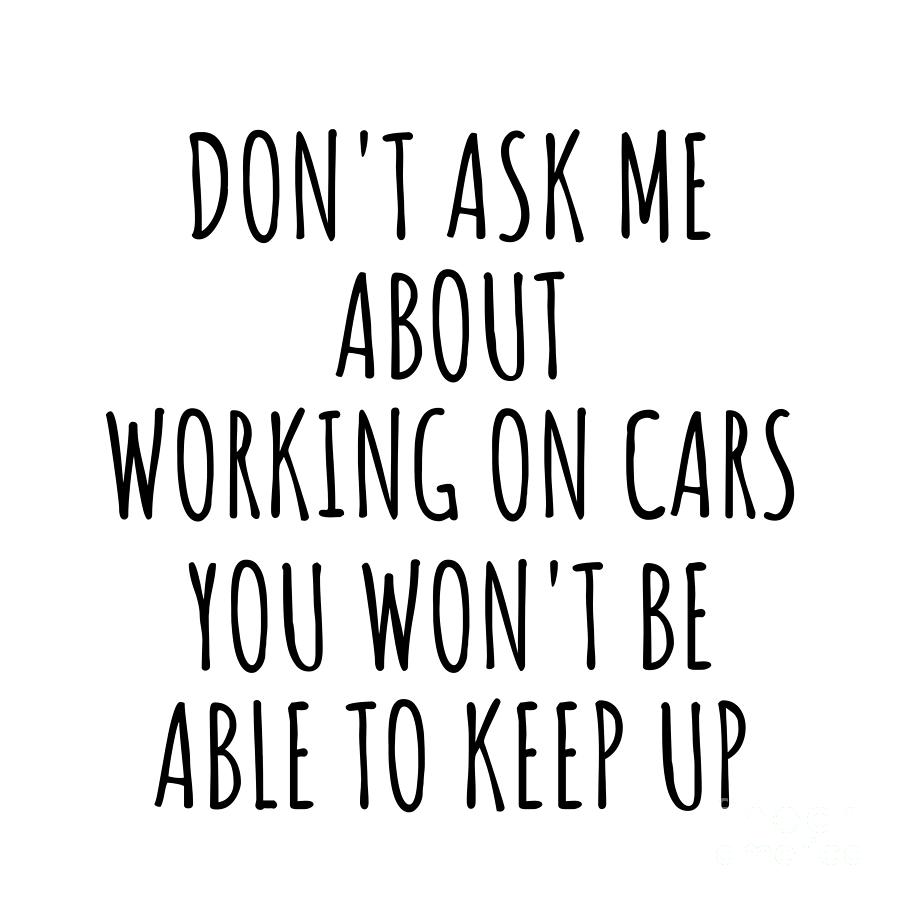 Keep Up Digital Art - Dont Ask Me About Working On Cars You Wont Be Able To Keep Up Funny Gift Idea For Hobby Lover Fan Quote Gag by Jeff Creation