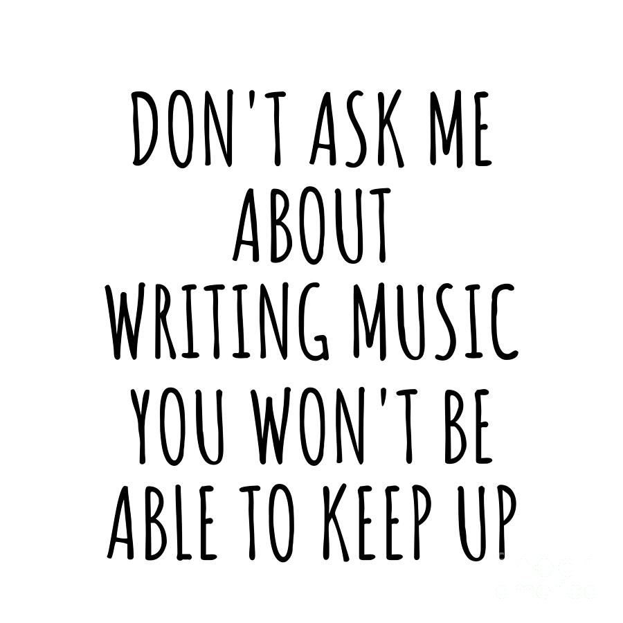 Writing Music Digital Art - Dont Ask Me About Writing Music You Wont Be Able To Keep Up Funny Gift Idea For Hobby Lover Fan Quote Gag by Jeff Creation