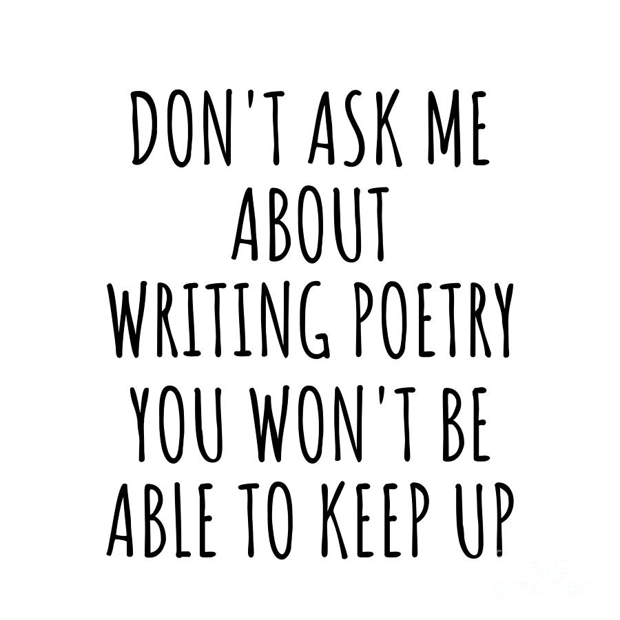 Writing Poetry Digital Art - Dont Ask Me About Writing Poetry You Wont Be Able To Keep Up Funny Gift Idea For Hobby Lover Fan Quote Gag by Jeff Creation