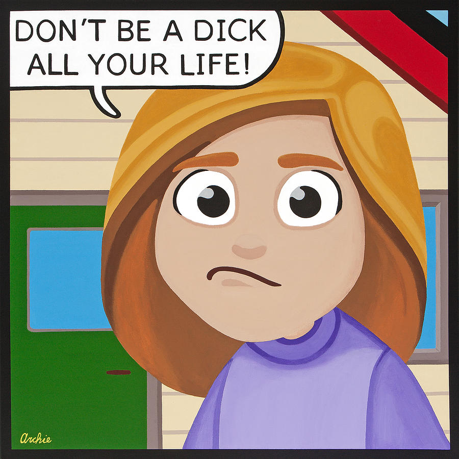 Dont be a dick all your life Painting by Artist Archie