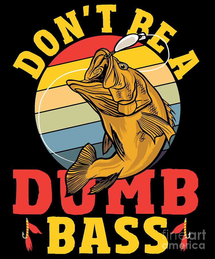 Dont Be a Dumb Bass Bass Fishing Fish Hunting Digital Art by Alessandra ...