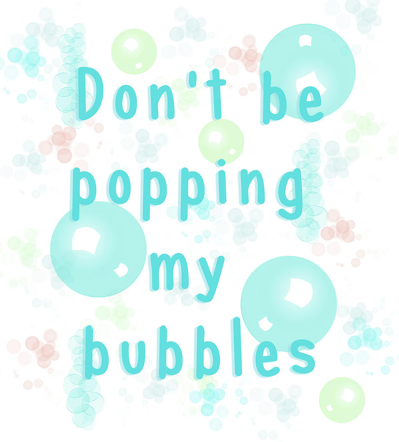 Dont be popping my bubbles Digital Art by Angie Tirado