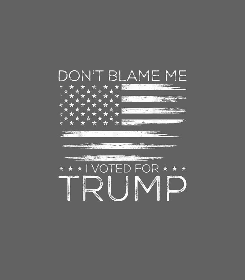 Dont Blame Me I Voted For Trump Distressed American Flag Digital Art by ...