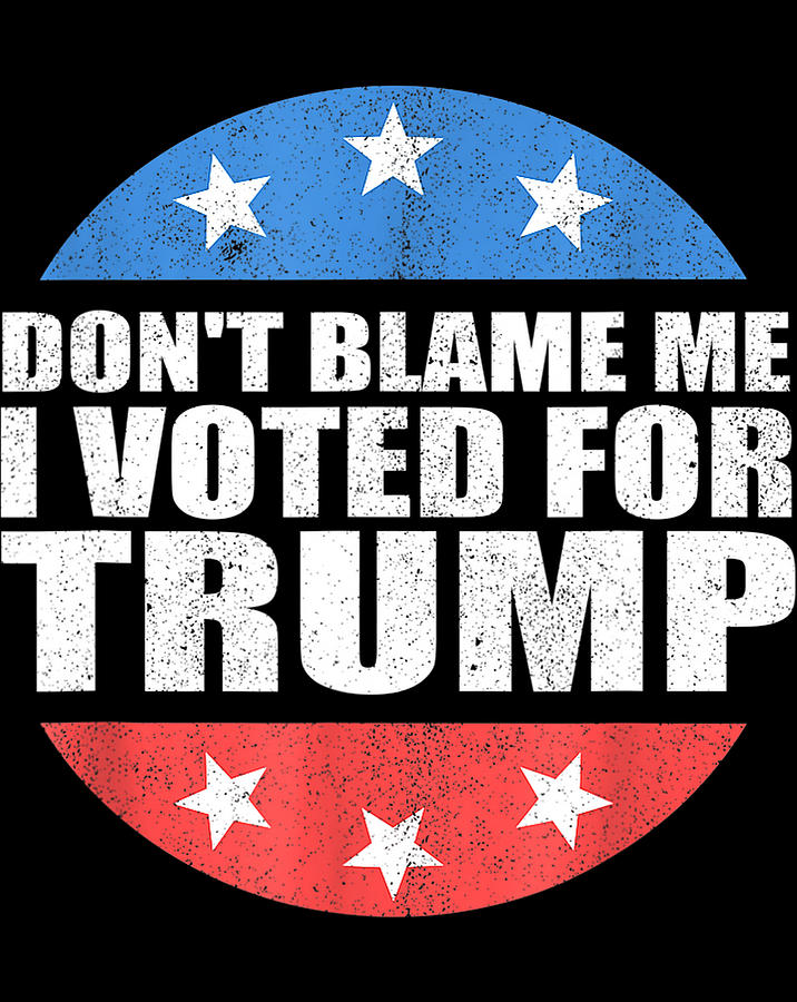 Dont Blame Me I Voted For Trump Pro Republican American Tpng Digital Art By Minh Trong Phan 