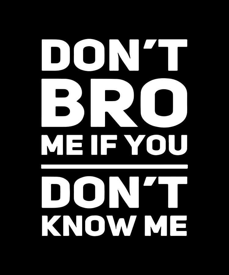 Bro Digital Art - Dont Bro Me If You Dont Know Me by Sarcastic P