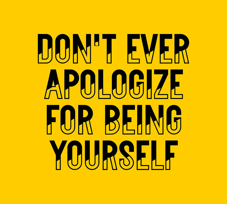 Don't Ever Apologize For Being Yourself Digital Art by Maltiben Patel ...