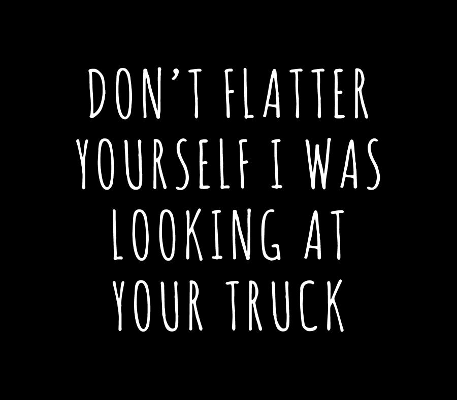 Dont Flatter Yourself Looking At Truck Redneck Joke T-shirt Drawing