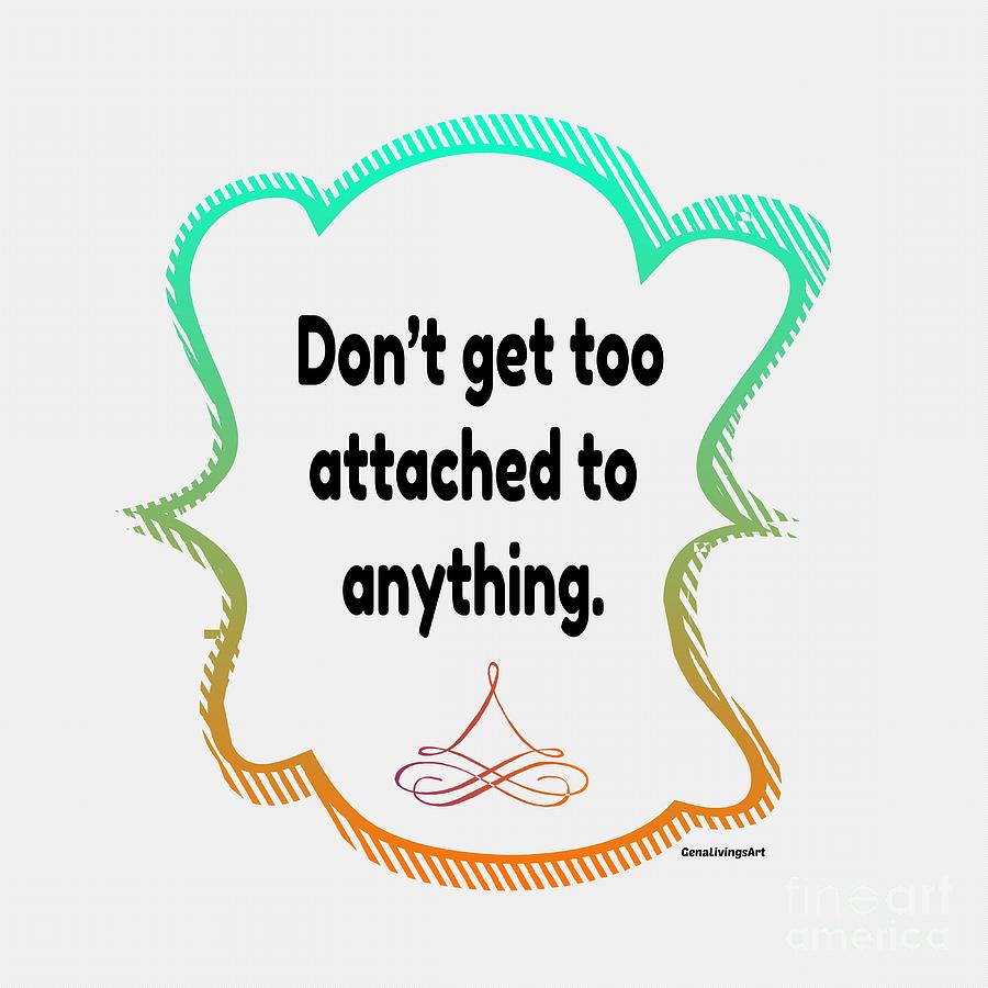 Dont Get Too Attached To Anything. Digital Art by Gena Livings