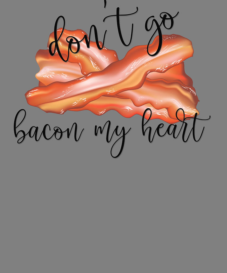 Dont Go Bacon My Heart Digital Art By Stacy Mccafferty