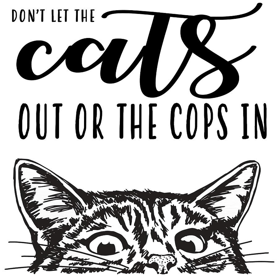 Dont Let The Cats Out Or The Cops In Poster Painting by Murphy Miller ...