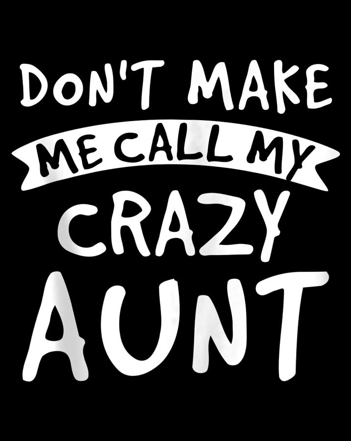 Don't Make Me Call My Crazy Aunt Nephew Niece Funny Gift Digital Art by ...