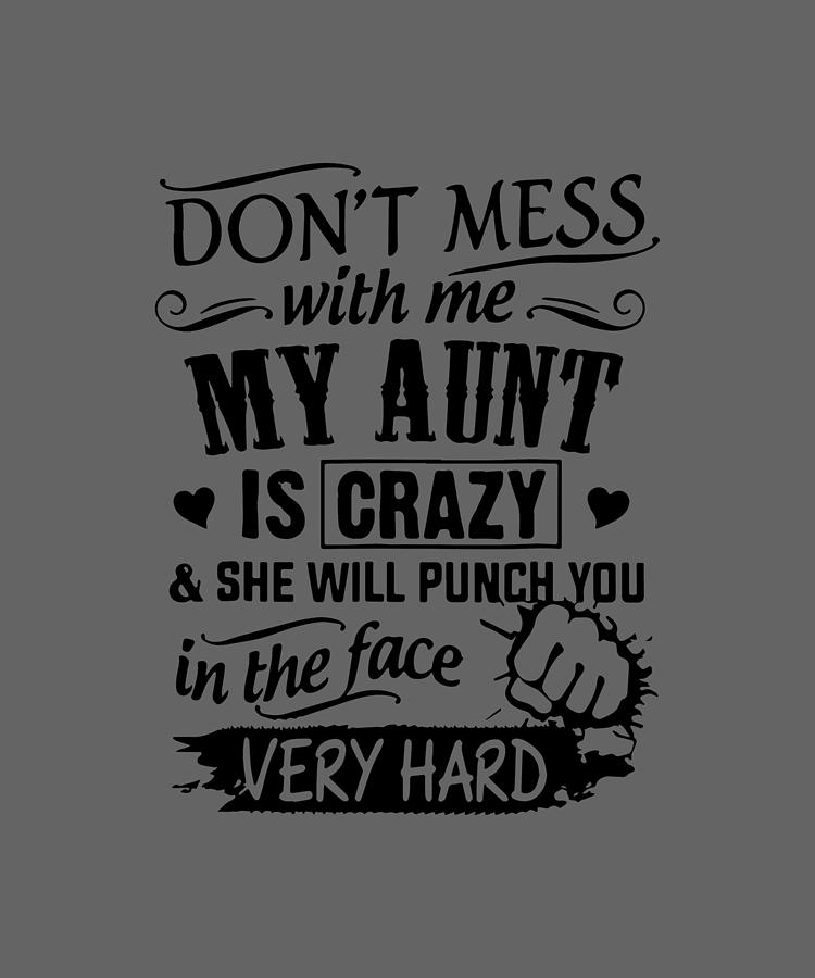 Don't mess with me my aunt is crazy and she will punch you in the face ...