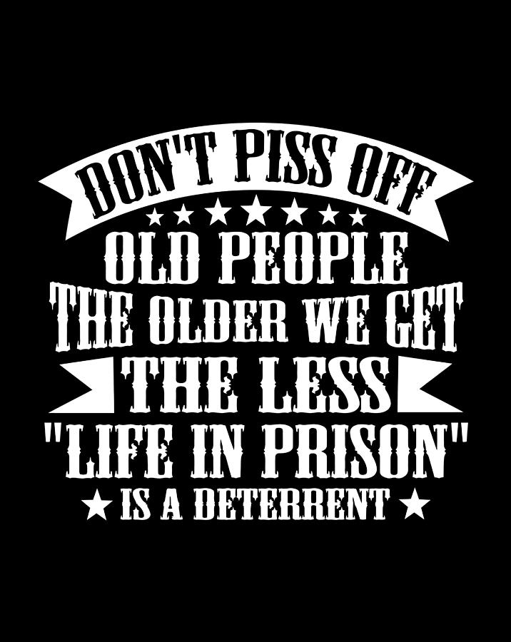 Dont Piss Off Old People Less Life In Prison Funny Novelty Digital Art 