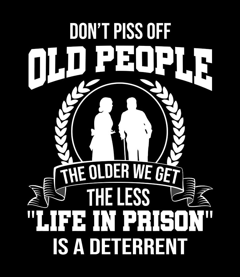 Dont Piss Off Old People The Older We Get The Less Life Digital Art by ... photo