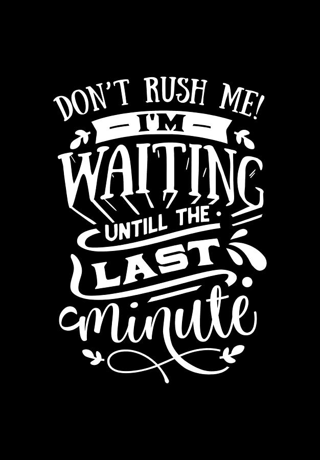 Dont Rush Me Im Waiting Until The Last Minute Digital Art by Sambel Pedes